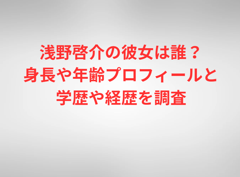 浅野啓介の彼女は誰？身長や年齢プロフィールと学歴や経歴を調査