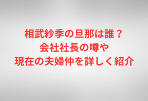 相武紗季の旦那は誰?会社社長の噂や現在の夫婦仲を詳しく紹介
