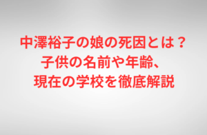 中澤裕子の娘の死因とは？子供の名前や年齢、現在の学校を徹底解説