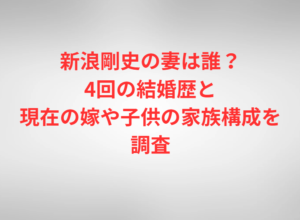 新浪剛史の妻は誰？4回の結婚歴と現在の嫁や子供の家族構成を調査