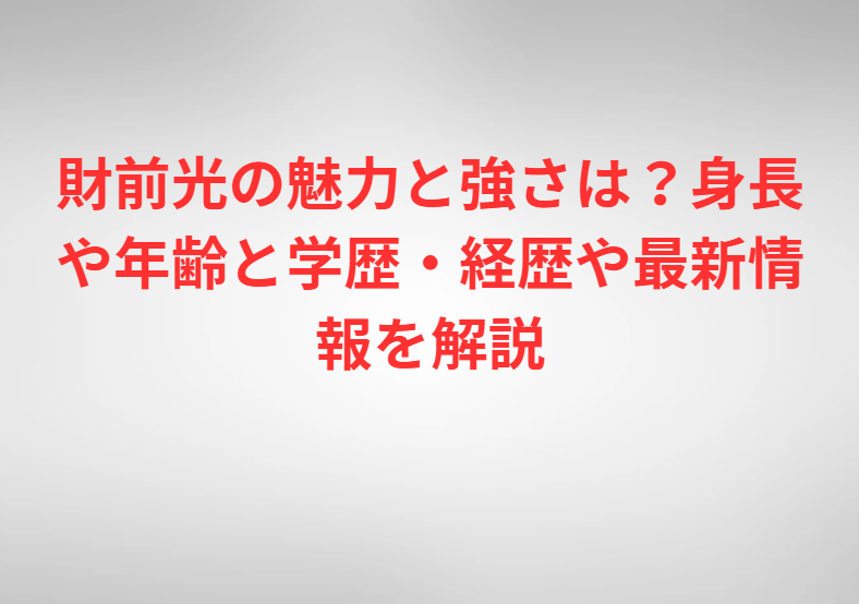 財前光の魅力と強さは？身長や年齢と学歴・経歴や最新情報を解説
