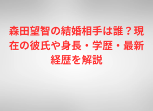 森田望智の結婚相手は誰？現在の彼氏や身長・学歴・最新経歴を解説