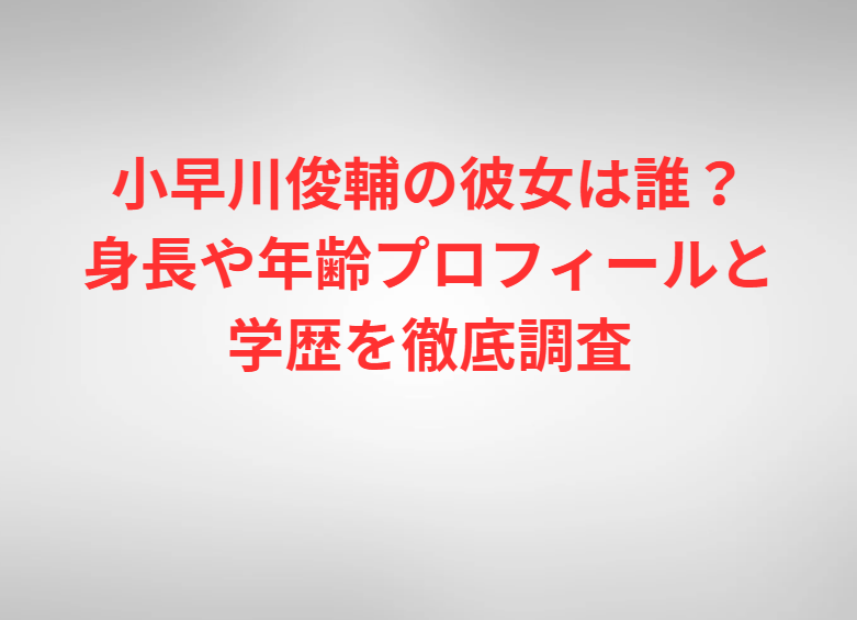 小早川俊輔の彼女は誰？身長や年齢プロフィールと学歴を徹底調査