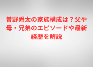 曽野舜太の家族構成は？父や母・兄弟のエピソードや最新経歴を解説