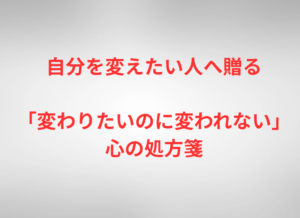 自分を変えたい人へ贈る「変わりたいのに変われない」心の処方箋