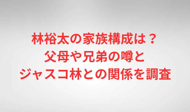 林裕太の家族構成は？父母や兄弟の噂とジャスコ林との関係を調査