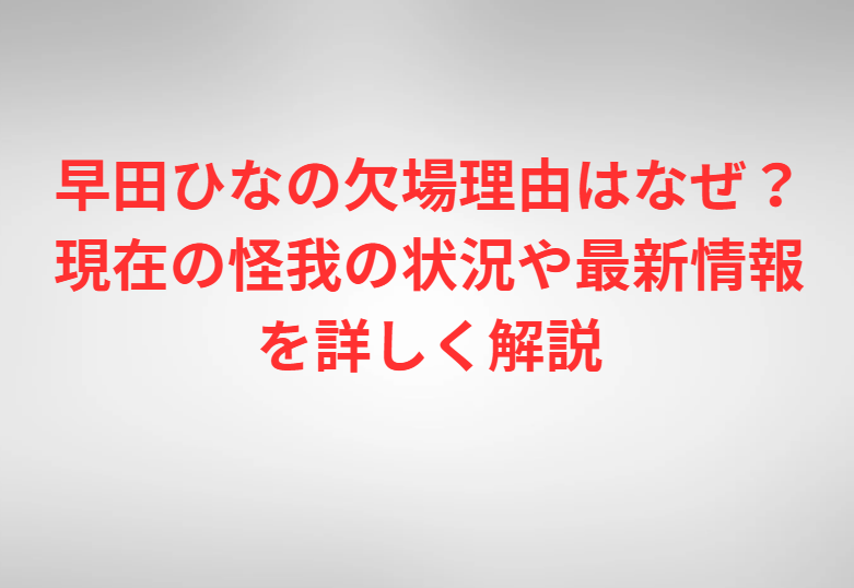 早田ひなの欠場理由はなぜ？現在の怪我の状況や最新情報を詳しく解説