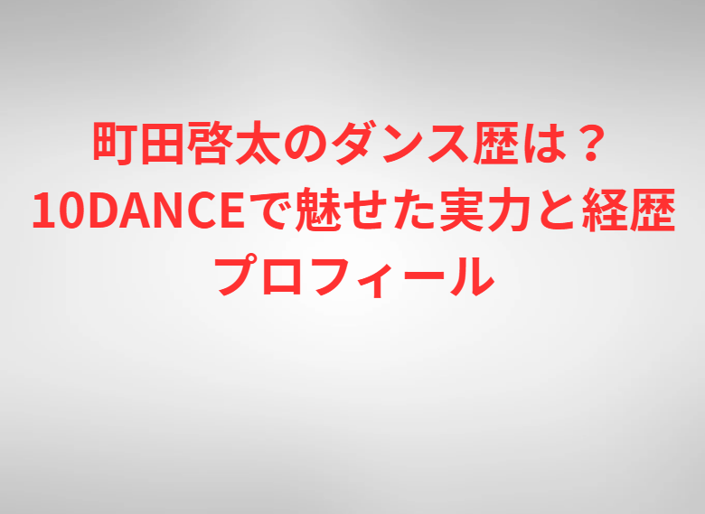町田啓太のダンス歴は？10DANCEで魅せた実力と経歴プロフィール