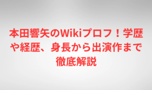 本田響矢のWikiプロフ！学歴や経歴、身長から出演作まで徹底解説