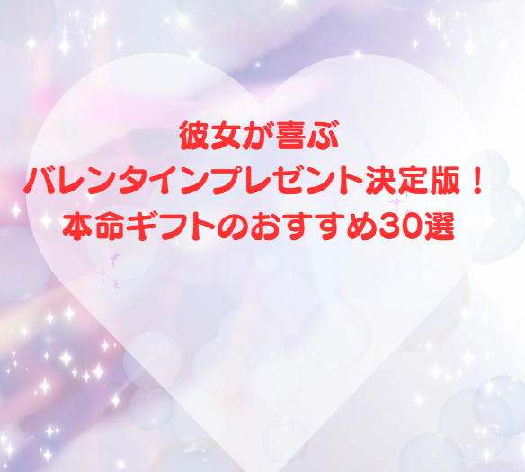 彼女が喜ぶバレンタインプレゼント決定版！本命ギフトのおすすめ30選