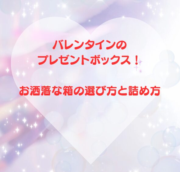 バレンタインのプレゼントボックス！お洒落な箱の選び方と詰め方