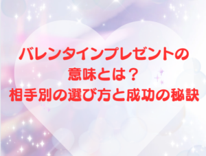 バレンタインプレゼントの意味とは？相手別の選び方と成功の秘訣