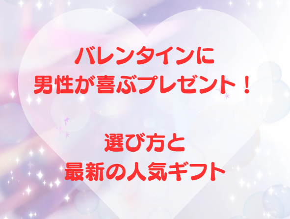 バレンタインに男性が喜ぶプレゼント！選び方と最新の人気ギフト
