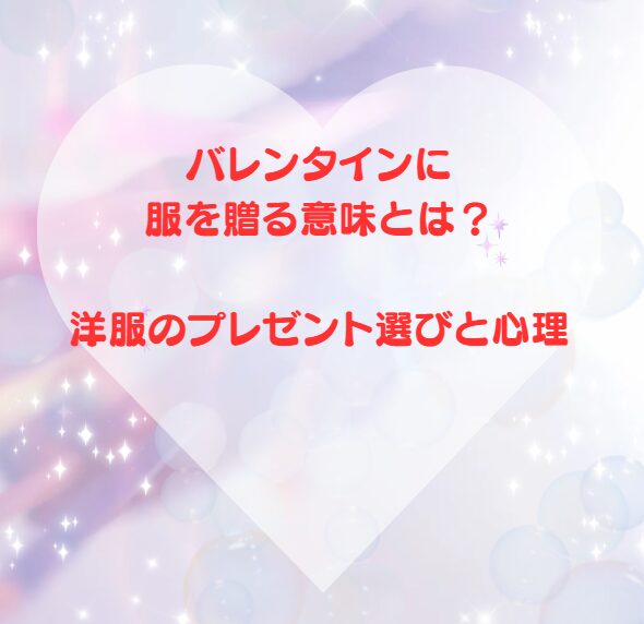 バレンタインに服を贈る意味とは？洋服のプレゼント選びと心理