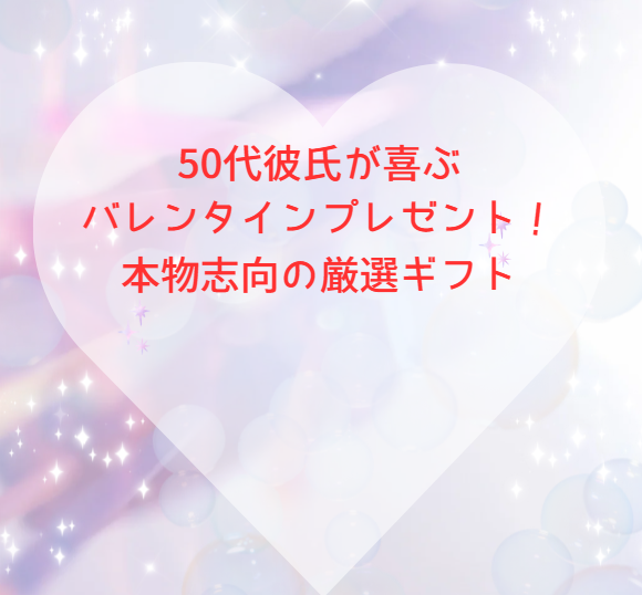 50代彼氏が喜ぶバレンタインプレゼント！本物志向の厳選ギフト