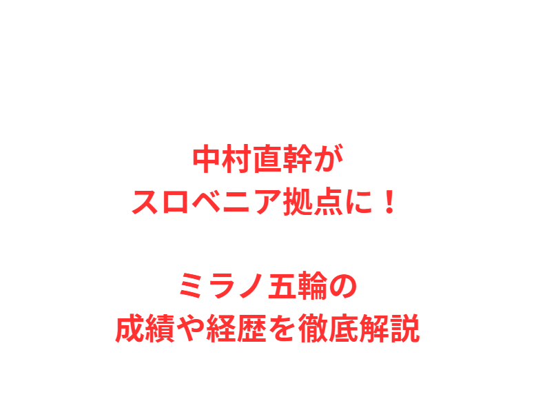 中村直幹がスロベニア拠点に！ミラノ五輪の成績や経歴を徹底解説