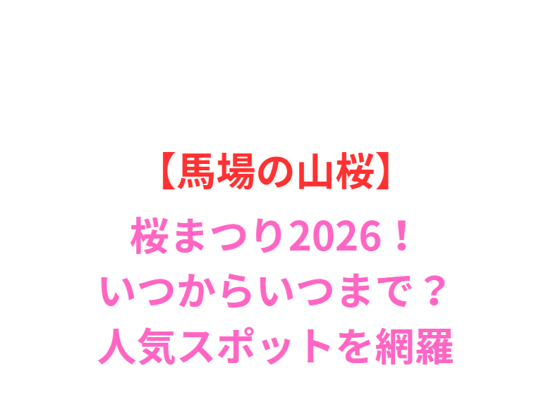 【馬場の山桜】桜まつり2026！見頃や駐車場・人気スポット網羅