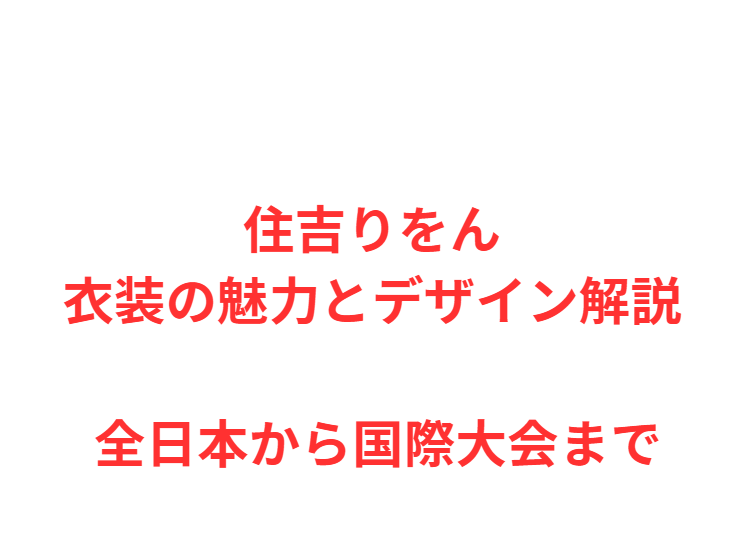 住吉りをん 衣装の魅力とデザイン解説 全日本から国際大会まで