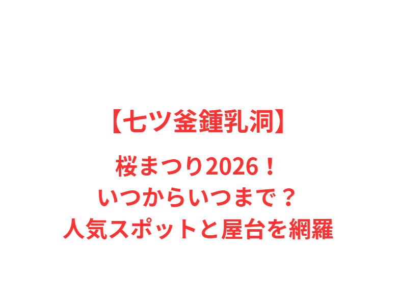 【七ツ釜鍾乳洞】桜まつり 2026！いつからいつまで？人気スポットと屋台を網羅