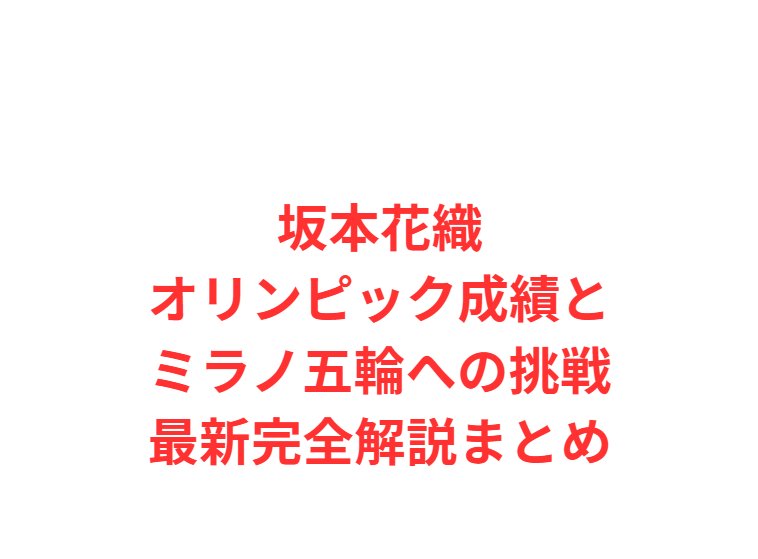 坂本花織オリンピック成績とミラノ五輪への挑戦最新完全解説まとめ