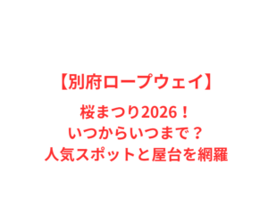 【別府ロープウェイ】桜まつり2026！いつからいつまで？人気スポットと屋台を網羅