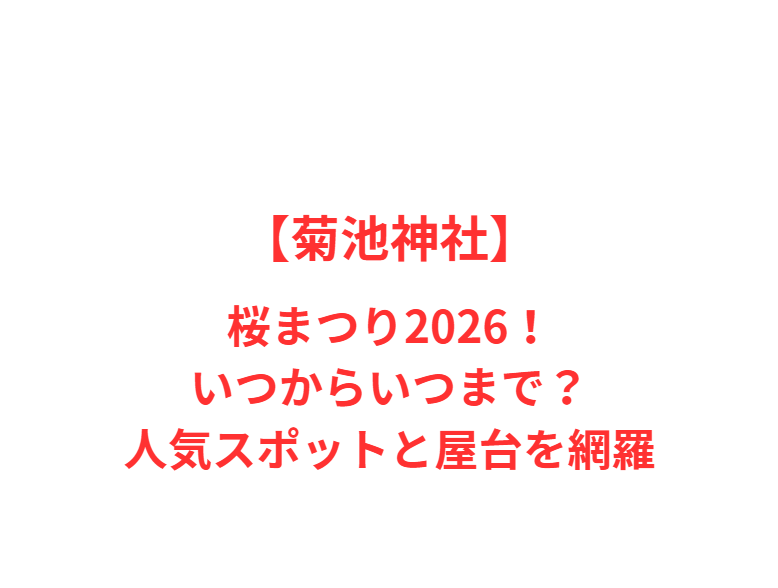 【菊池神社】桜まつり2026！いつからいつまで？人気スポットと屋台を網羅