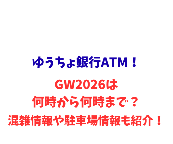 ゆうちょ銀行ATM！GW2026は何時から何時まで？混雑や駐車場も紹介！