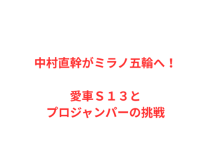 中村直幹がミラノ五輪へ!愛車S13とプロジャンパーの挑戦