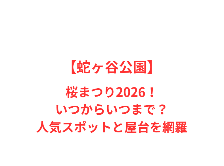 【蛇ヶ谷公園】桜まつり2026！いつからいつまで？人気スポットと屋台を網羅