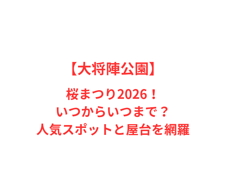 【大将陣公園】桜まつり2026！いつからいつまで？人気スポットと屋台を網羅