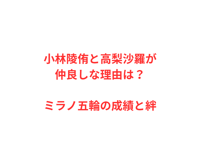 小林陵侑と高梨沙羅が仲良しな理由は？ミラノ五輪の成績と絆
