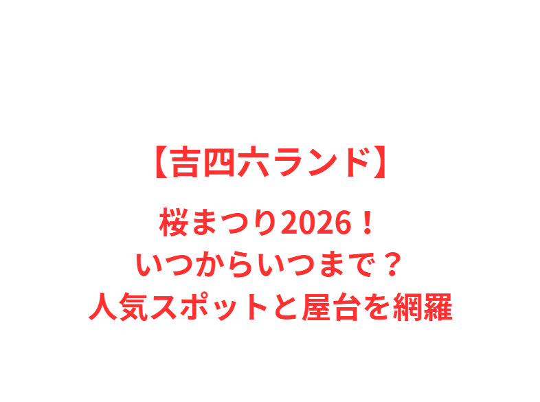 【吉四六ランド】桜まつり2026！いつからいつまで？人気スポットと屋台を網羅