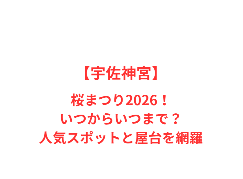 【宇佐神宮】桜まつり2026！いつからいつまで？人気スポットと屋台を網羅