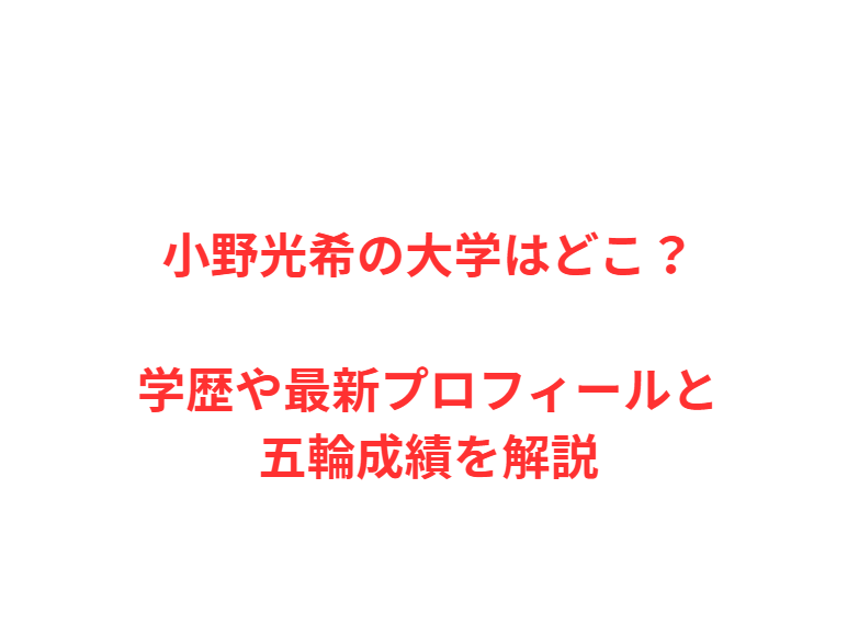 小野光希の大学はどこ？学歴や最新プロフィールと五輪成績を解説