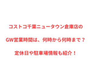コストコ千葉ニュータウン倉庫店のGW営業時間は、何時から何時まで？定休日や駐車場情報も紹介！