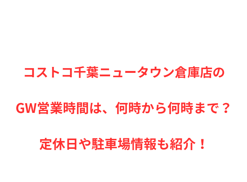 コストコ千葉ニュータウン倉庫店のGW営業時間は、何時から何時まで？定休日や駐車場情報も紹介！