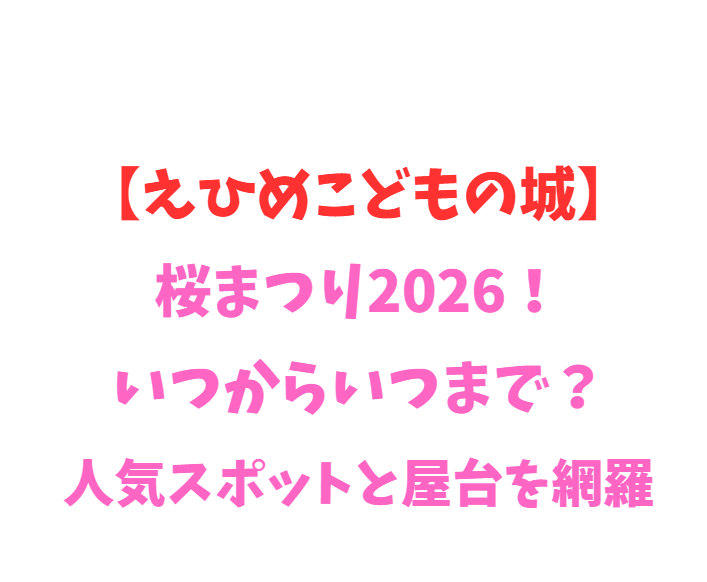 【えひめこどもの城】桜まつり2026！いつからいつまで？人気スポットを網羅
