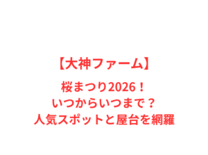 【大神ファーム】桜まつり2026！いつからいつまで？人気スポットと屋台を網羅