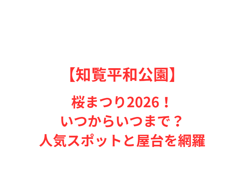 【知覧平和公園】桜まつり 2026！いつからいつまで？人気スポットと屋台を網羅