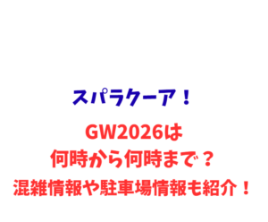 スパラクーア！GW2026は何時から何時まで？混雑や駐車場情報も紹介！
