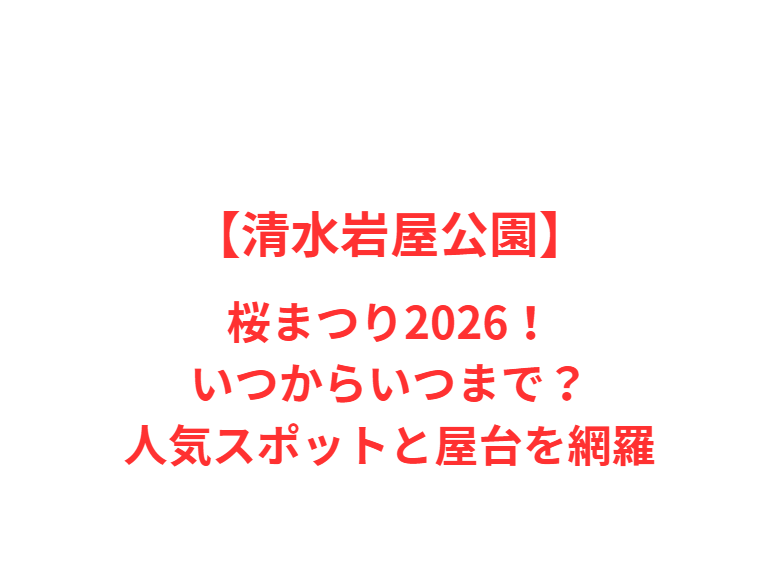 【清水岩屋公園】桜まつり2026！いつからいつまで？人気スポットと屋台を網羅