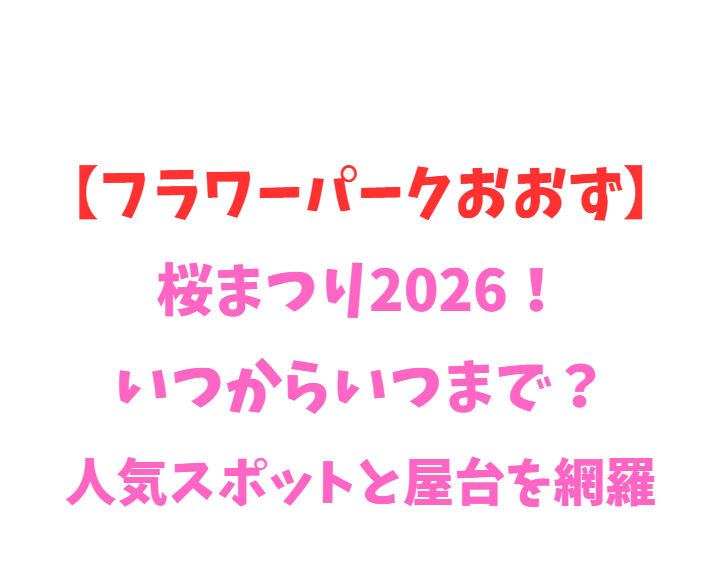 【フラワーパークおおず】桜2026！いつからいつまで？見頃を網羅