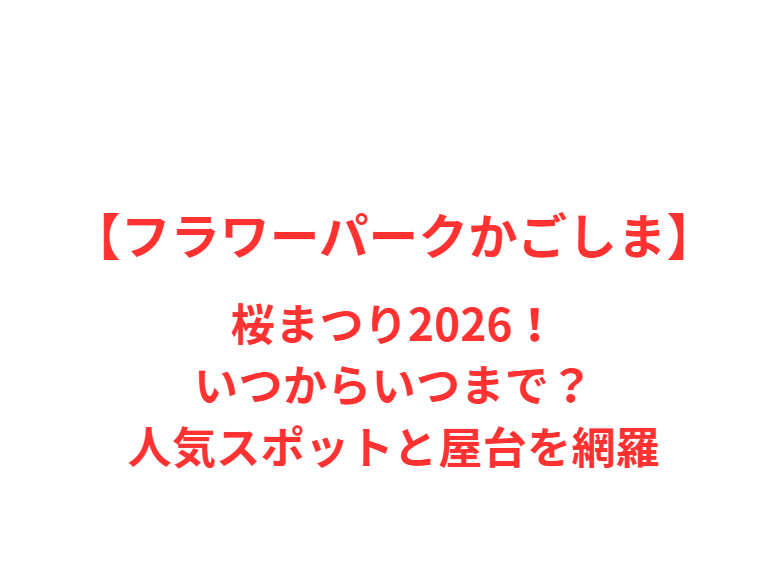 【フラワーパークかごしま】桜まつり2026！いつからいつまで？人気スポットと屋台を網羅