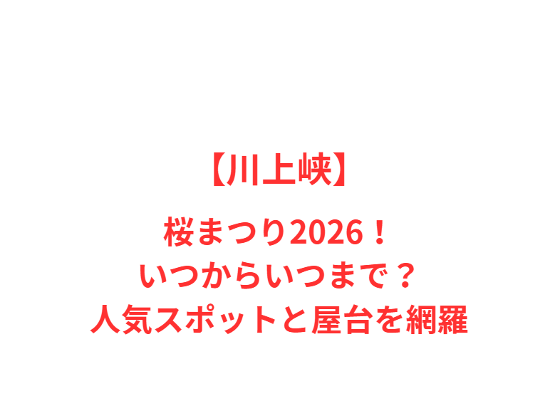 【川上峡】桜まつり2026！いつからいつまで？人気スポットと屋台を網羅
