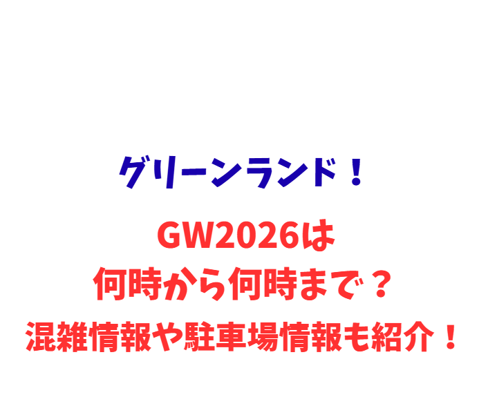 グリーンランド！GW2026は何時から何時まで？混雑情報や駐車場情報も紹介！