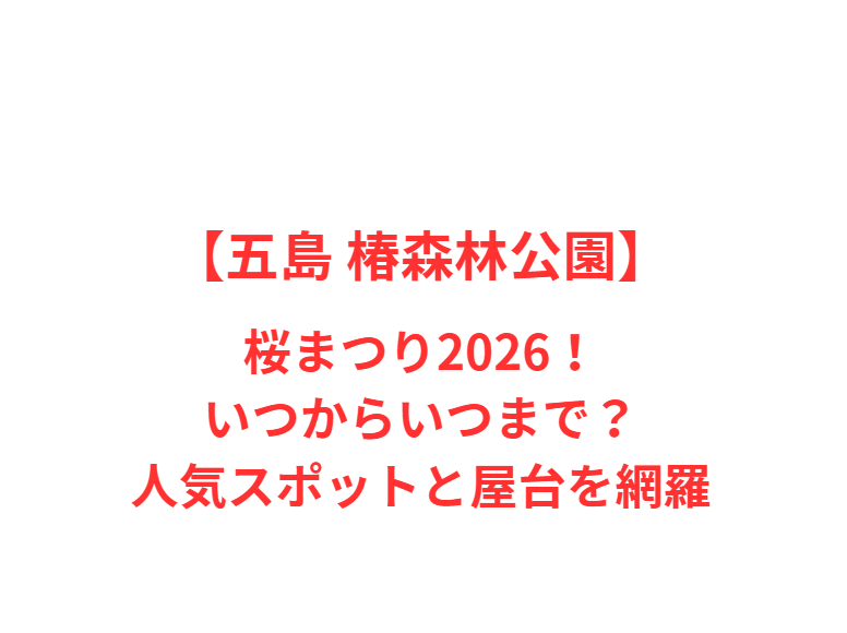 【五島 椿森林公園】桜まつり2026！いつからいつまで？人気スポットを網羅