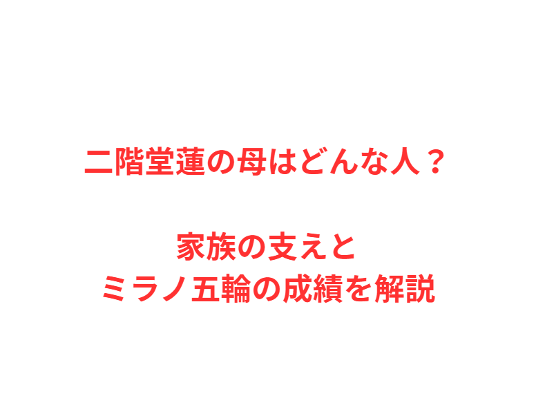二階堂蓮の母はどんな人？家族の支えとミラノ五輪の成績を解説