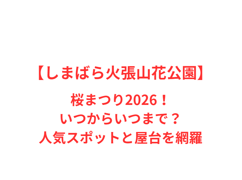 【しまばら火張山花公園】桜まつり2026！いつからいつまで？人気スポットと屋台を網羅