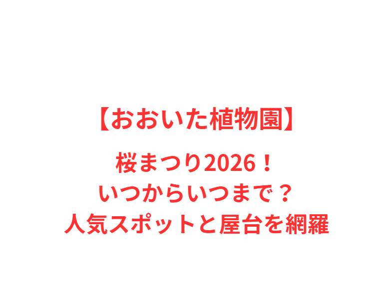 【おおいた植物園】桜まつり2026！いつからいつまで？人気スポットと屋台を網羅