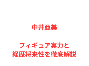中井亜美 フィギュア実力と経歴将来性を徹底解説
